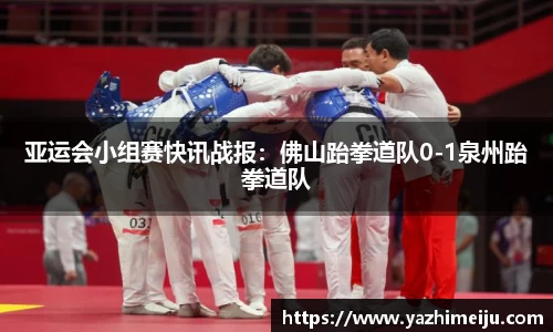 亚运会小组赛快讯战报：佛山跆拳道队0-1泉州跆拳道队