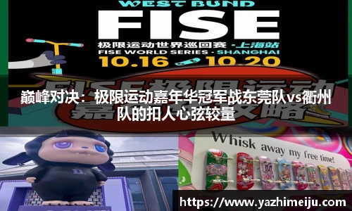 巅峰对决：极限运动嘉年华冠军战东莞队vs衢州队的扣人心弦较量
