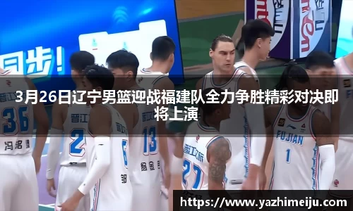 3月26日辽宁男篮迎战福建队全力争胜精彩对决即将上演