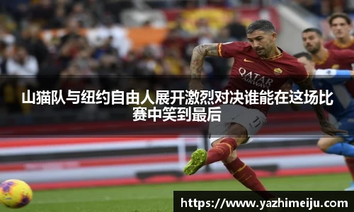 山猫队与纽约自由人展开激烈对决谁能在这场比赛中笑到最后