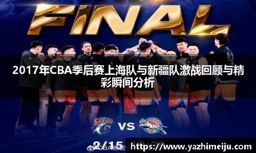 2017年CBA季后赛上海队与新疆队激战回顾与精彩瞬间分析