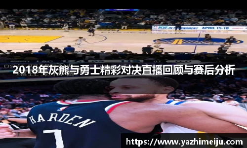 2018年灰熊与勇士精彩对决直播回顾与赛后分析