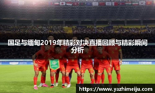 国足与缅甸2019年精彩对决直播回顾与精彩瞬间分析