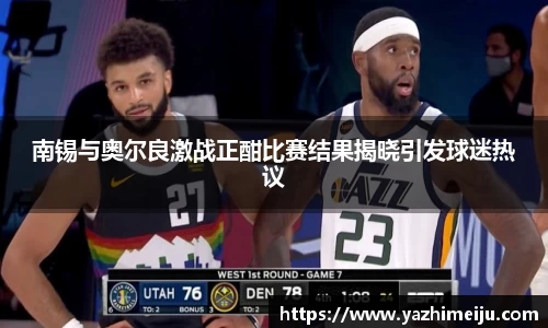 南锡与奥尔良激战正酣比赛结果揭晓引发球迷热议