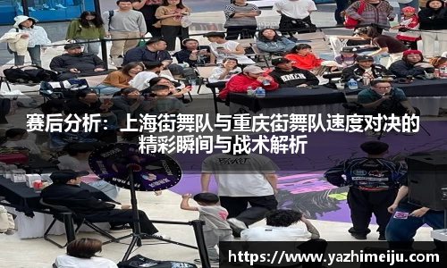 赛后分析：上海街舞队与重庆街舞队速度对决的精彩瞬间与战术解析