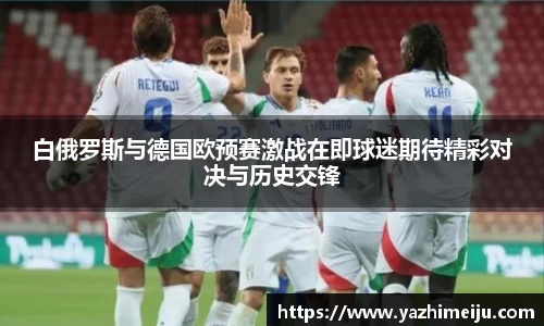 白俄罗斯与德国欧预赛激战在即球迷期待精彩对决与历史交锋