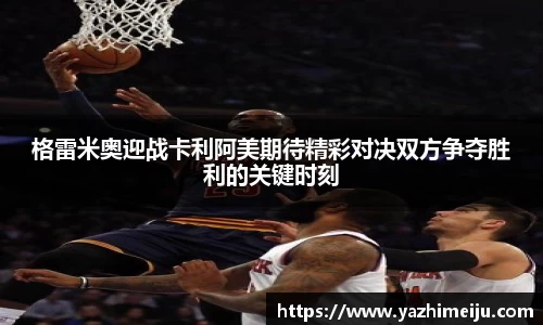 格雷米奥迎战卡利阿美期待精彩对决双方争夺胜利的关键时刻