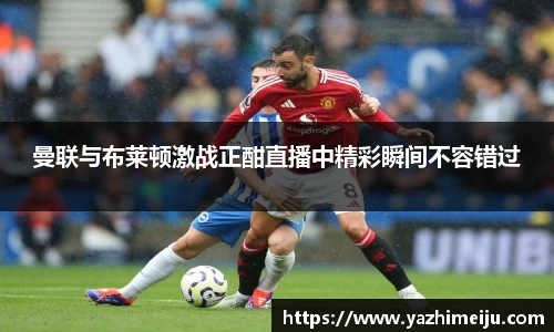 曼联与布莱顿激战正酣直播中精彩瞬间不容错过